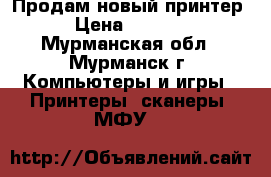 Продам новый принтер › Цена ­ 4 500 - Мурманская обл., Мурманск г. Компьютеры и игры » Принтеры, сканеры, МФУ   
